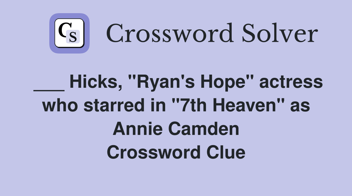 ___ Hicks, "Ryan's Hope" actress who starred in "7th Heaven" as Annie Camden Crossword Clue