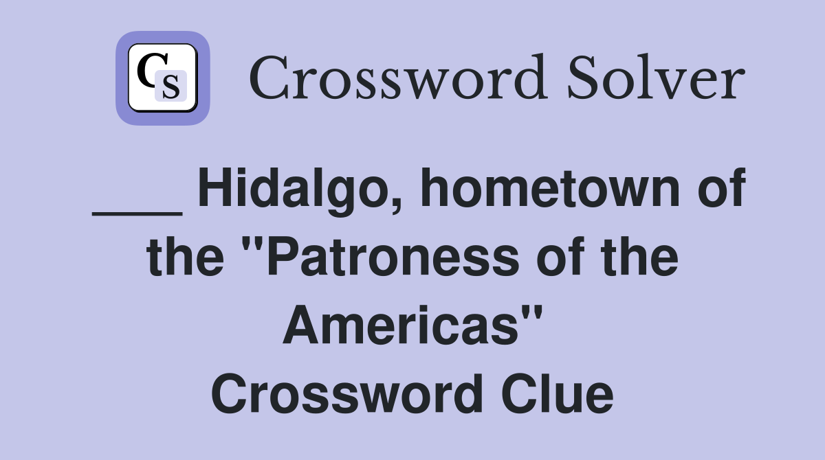 ___ Hidalgo, hometown of the "Patroness of the Americas" Crossword Clue