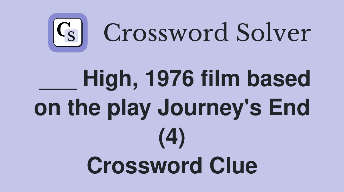 ___ High, 1976 film based on the play Journey's End (4) Crossword Clue