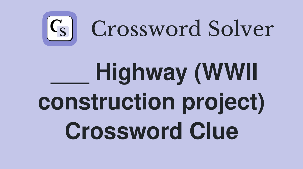 ___ Highway (WWII construction project) Crossword Clue