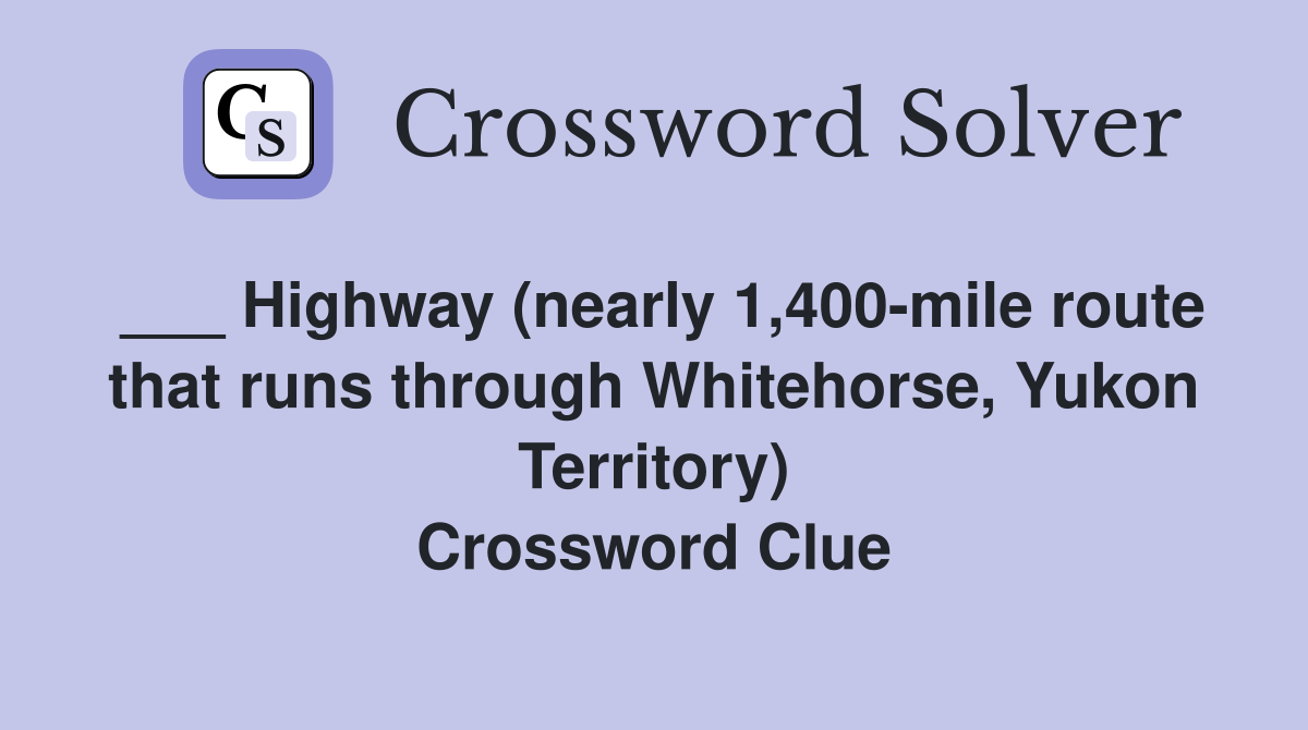 ___ Highway (nearly 1,400-mile route that runs through Whitehorse, Yukon Territory) Crossword Clue