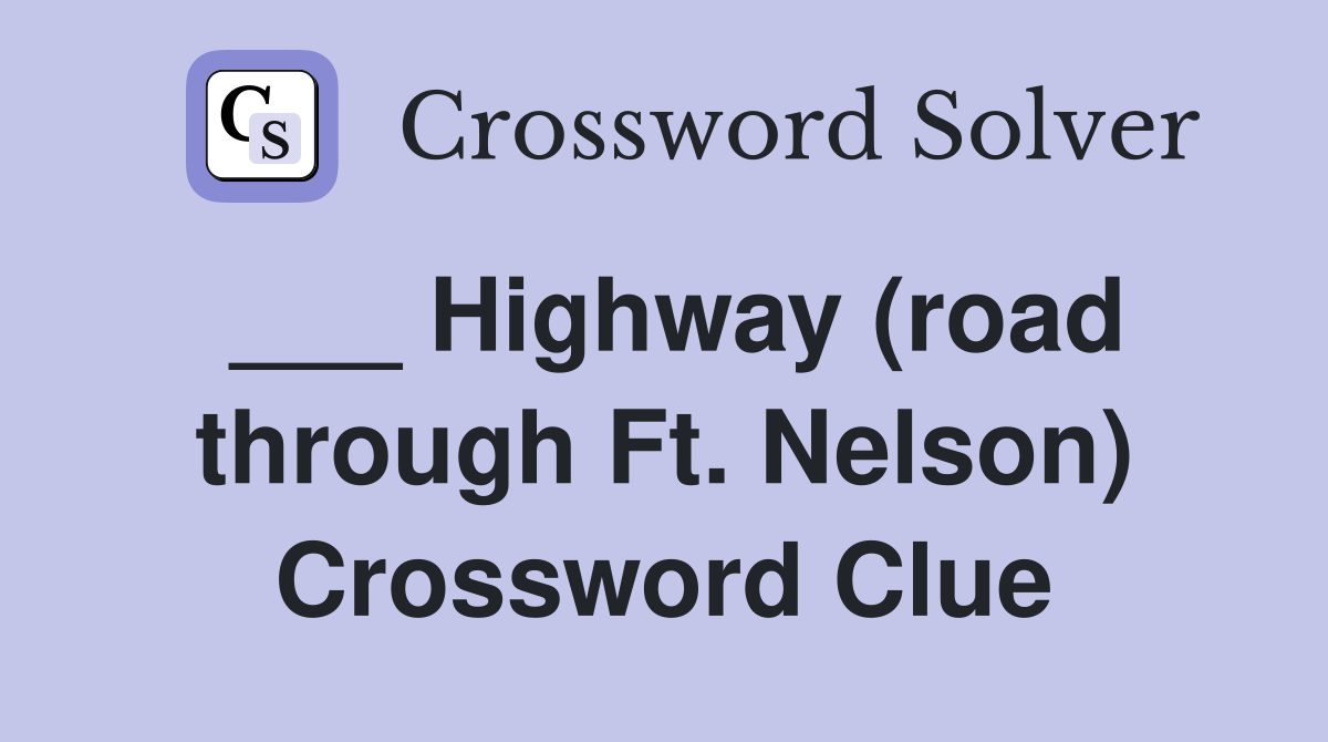 ___ Highway (road through Ft. Nelson) Crossword Clue