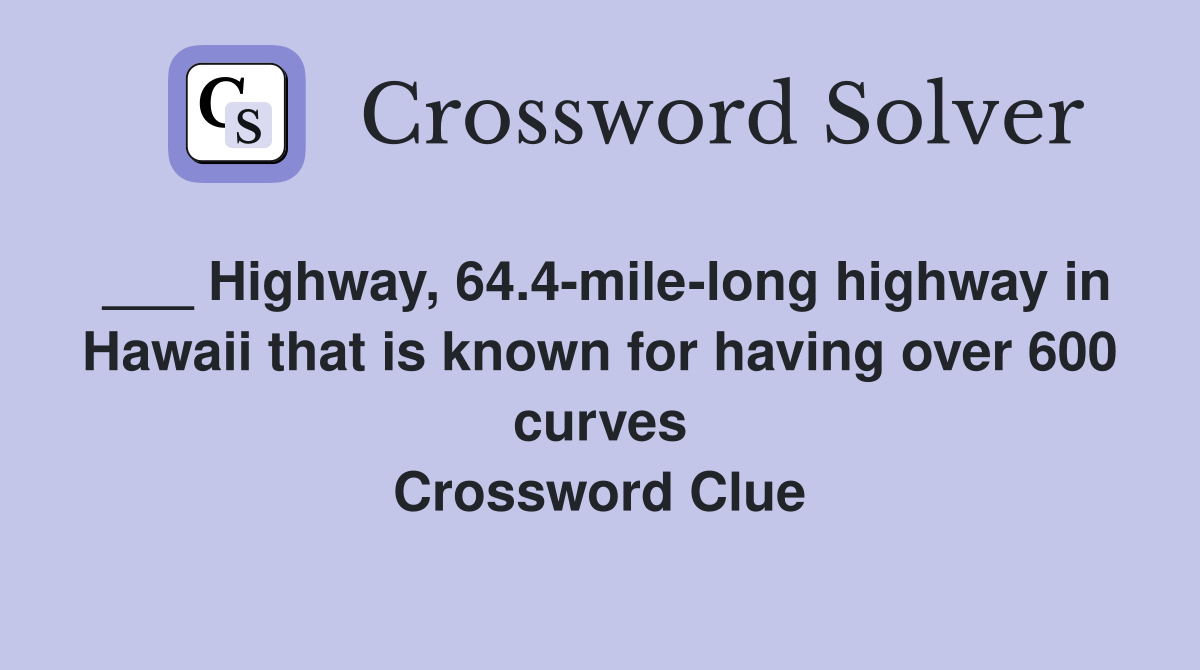 ___ Highway, 64.4-mile-long highway in Hawaii that is known for having over 600 curves Crossword Clue