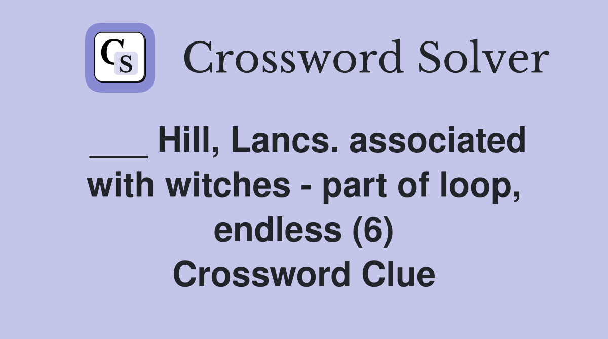 ___ Hill, Lancs. associated with witches - part of loop, endless (6) Crossword Clue