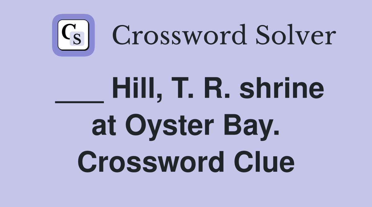 ___ Hill, T. R. shrine at Oyster Bay. Crossword Clue