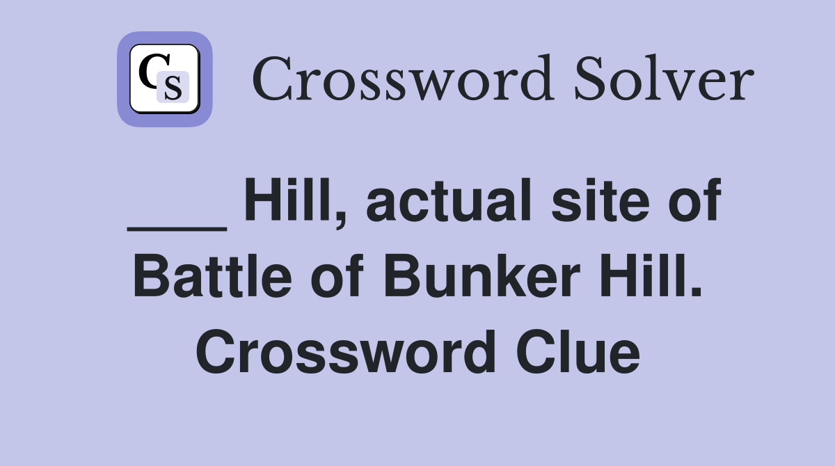 ___ Hill, actual site of Battle of Bunker Hill. Crossword Clue