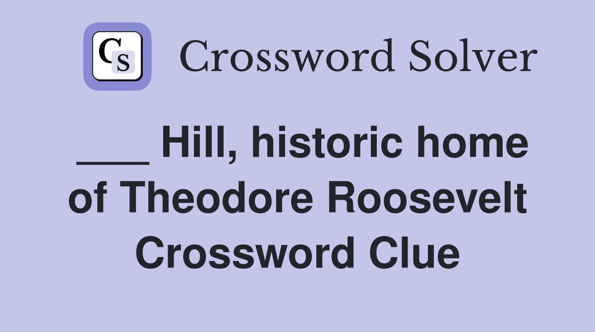 ___ Hill, historic home of Theodore Roosevelt Crossword Clue
