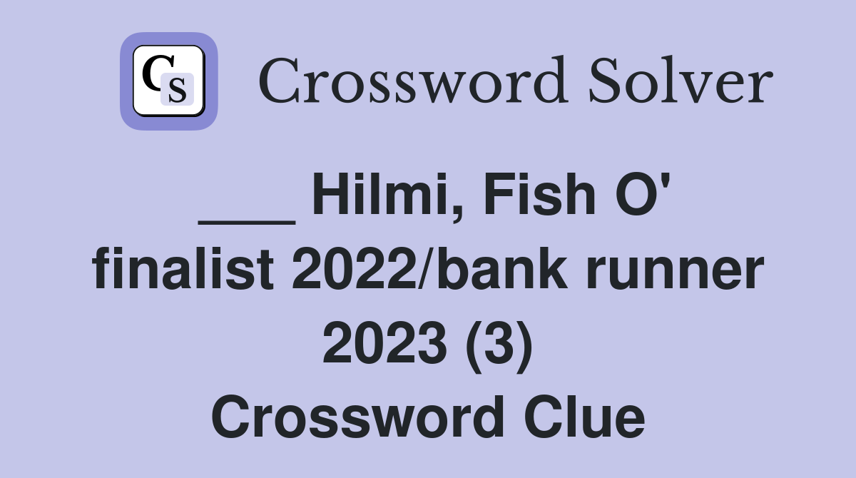 ___ Hilmi, Fish O' finalist 2022/bank runner 2023 (3) Crossword Clue