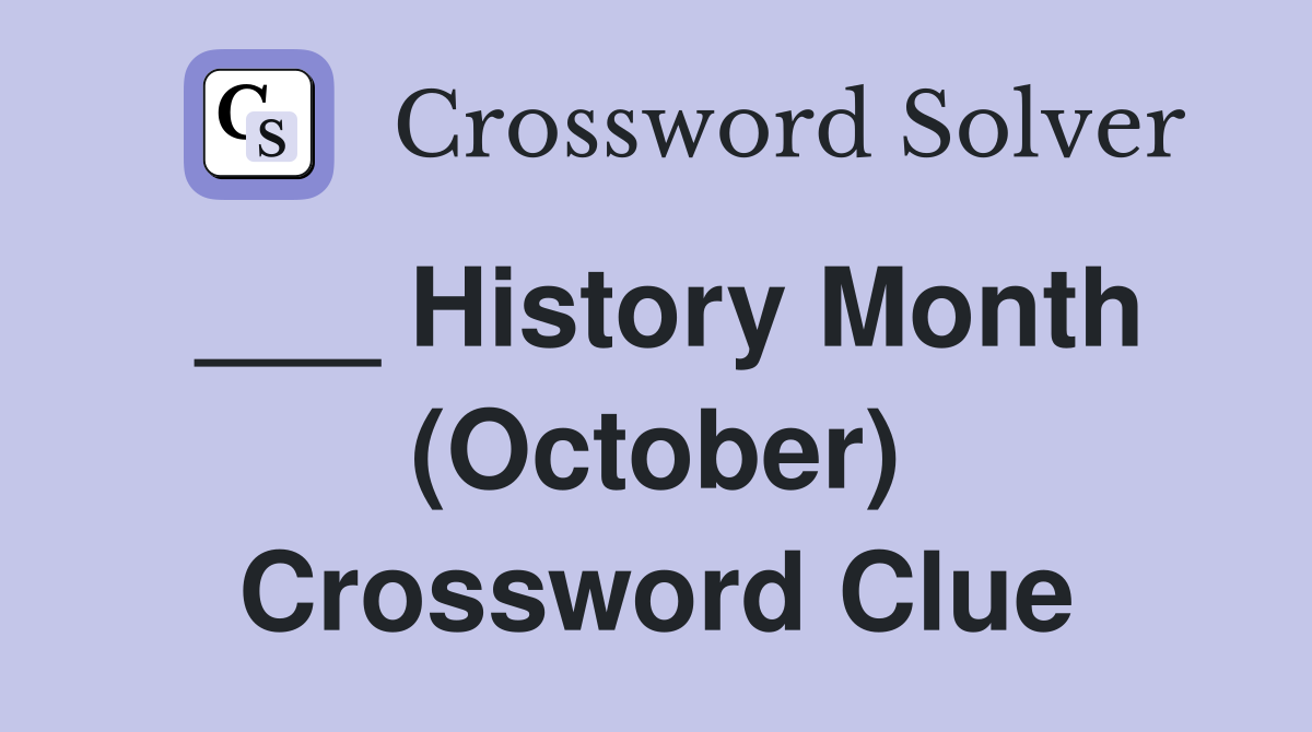 ___ History Month (October) Crossword Clue