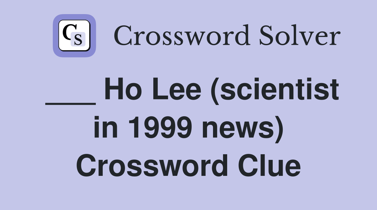 ___ Ho Lee (scientist in 1999 news) Crossword Clue
