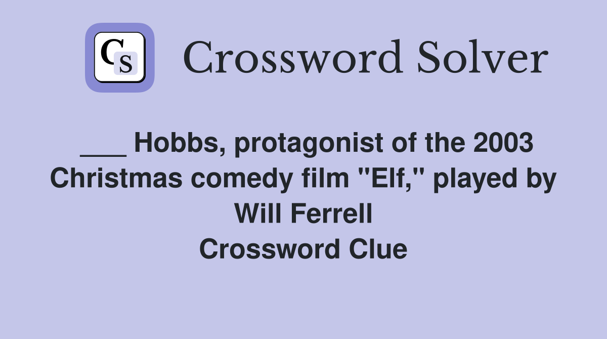 ___ Hobbs, protagonist of the 2003 Christmas comedy film "Elf," played by Will Ferrell Crossword Clue
