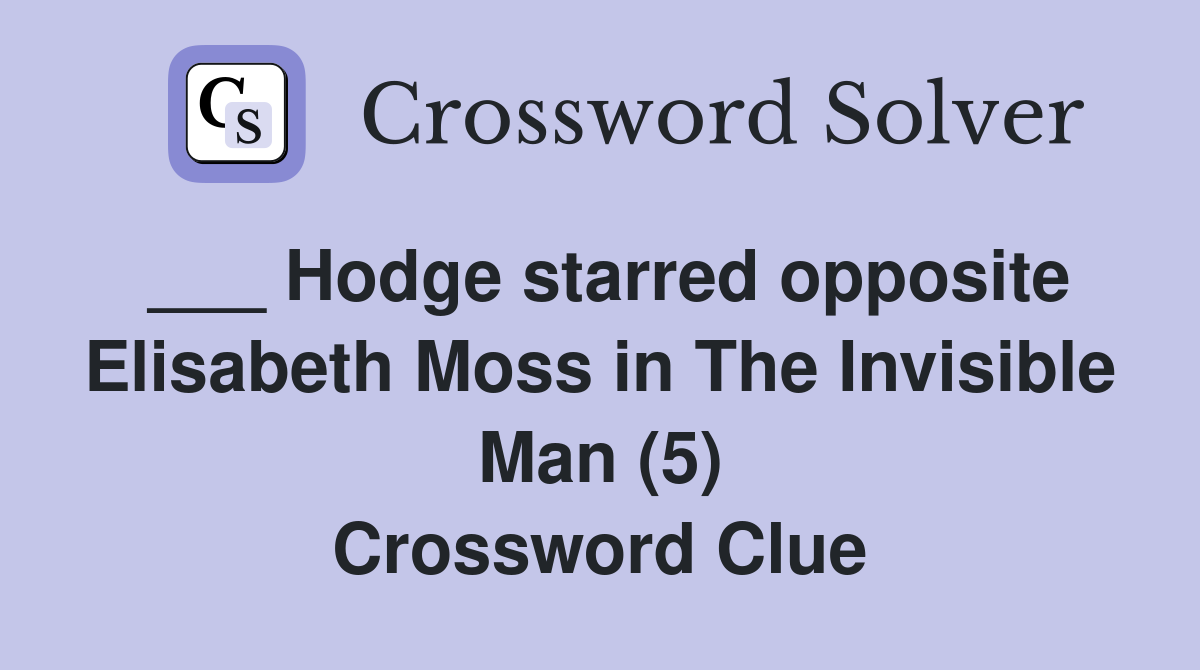 ___ Hodge starred opposite Elisabeth Moss in The Invisible Man (5) Crossword Clue