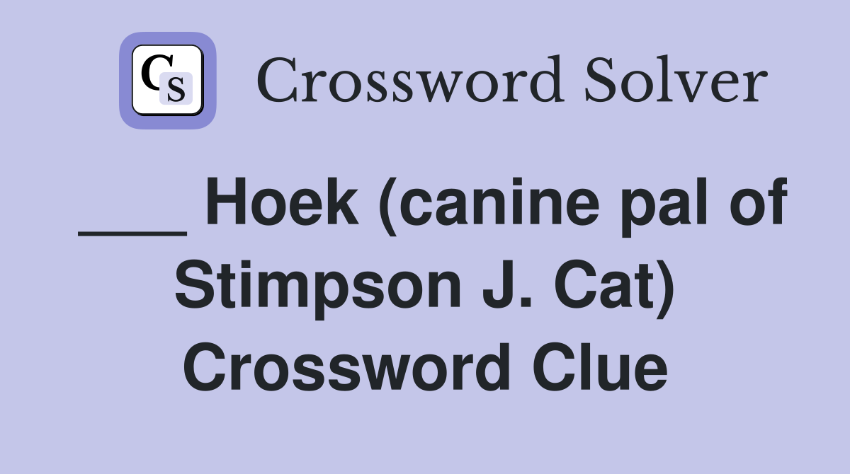 ___ Hoek (canine pal of Stimpson J. Cat) Crossword Clue