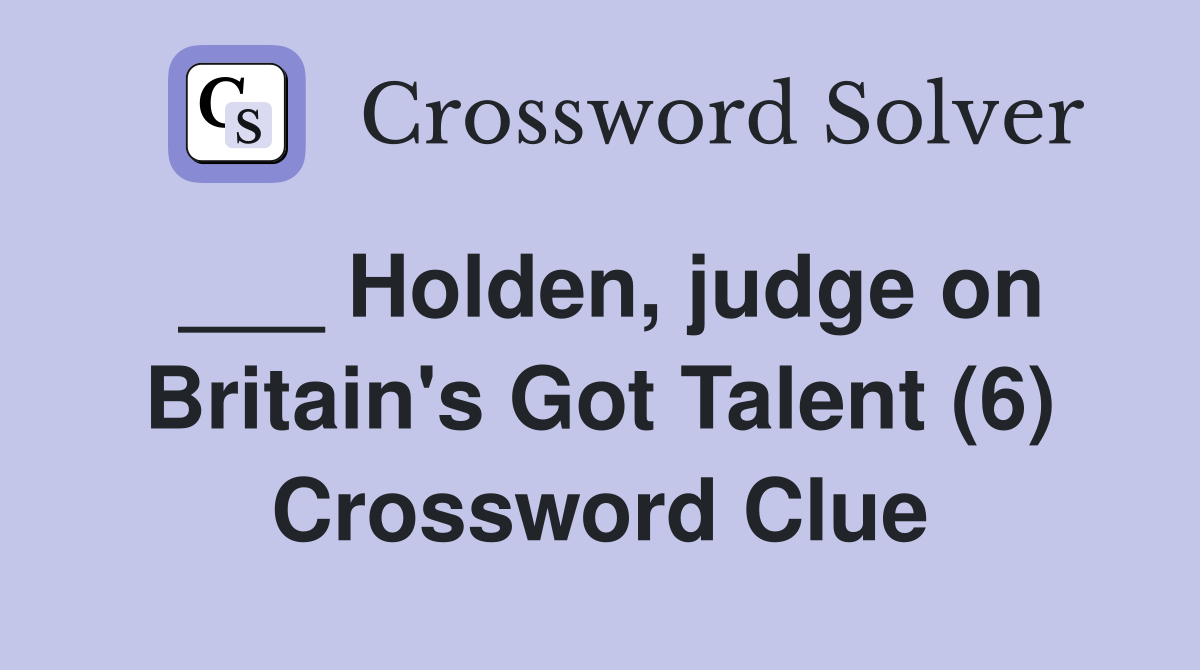 ___ Holden, judge on Britain's Got Talent (6) Crossword Clue