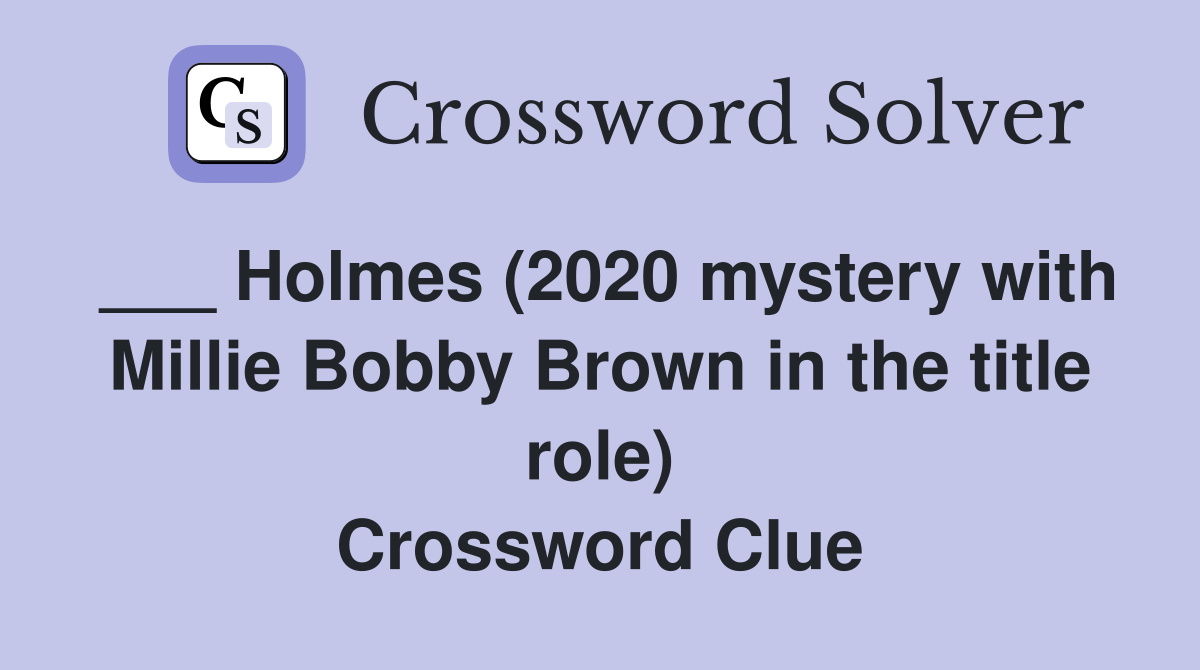 ___ Holmes (2020 mystery with Millie Bobby Brown in the title role) Crossword Clue