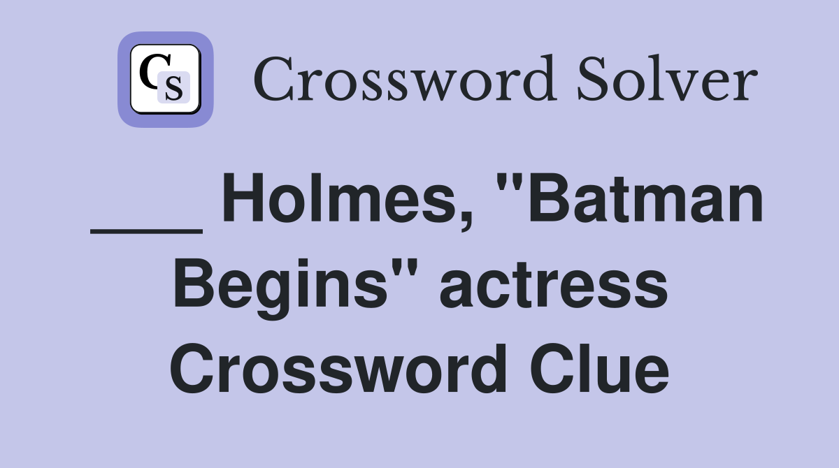 ___ Holmes, "Batman Begins" actress Crossword Clue