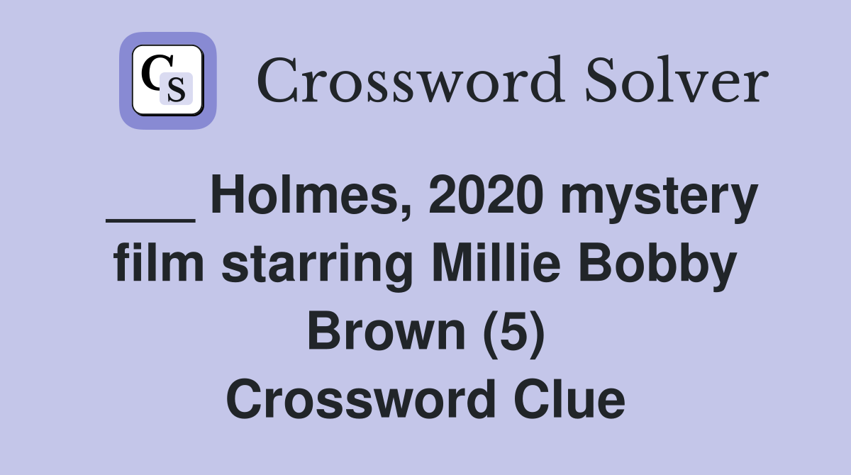 ___ Holmes, 2020 mystery film starring Millie Bobby Brown (5) Crossword Clue