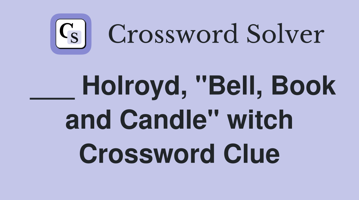 ___ Holroyd, "Bell, Book and Candle" witch Crossword Clue