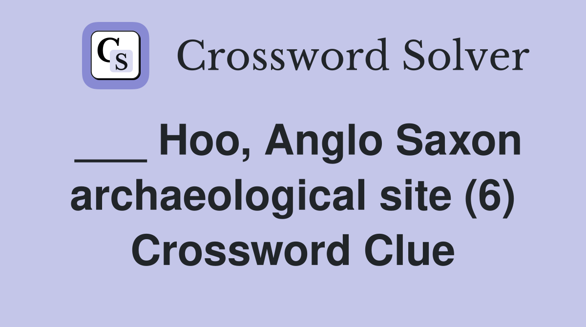 ___ Hoo, Anglo Saxon archaeological site (6) Crossword Clue