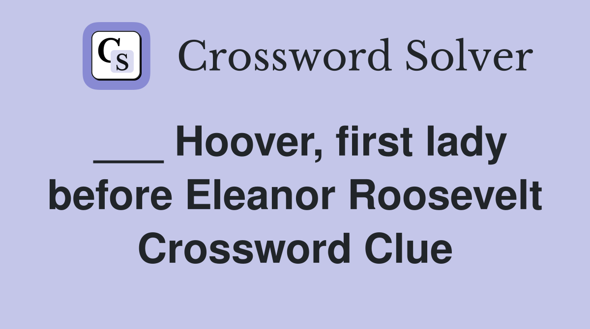 ___ Hoover, first lady before Eleanor Roosevelt Crossword Clue