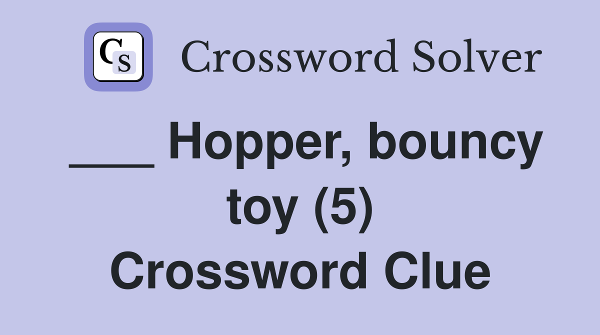 ___ Hopper, bouncy toy (5) Crossword Clue