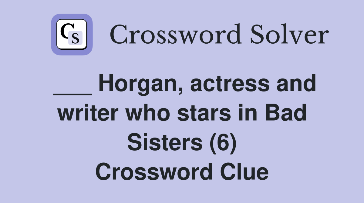 ___ Horgan, actress and writer who stars in Bad Sisters (6) Crossword Clue