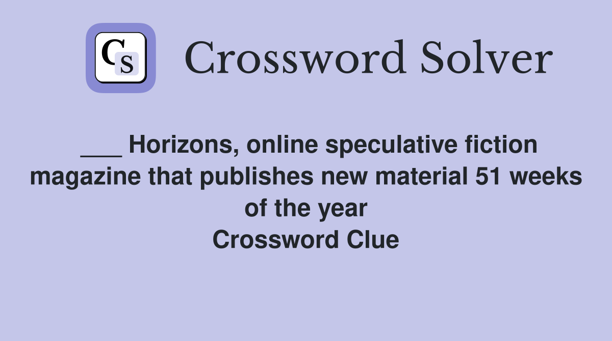___ Horizons, online speculative fiction magazine that publishes new material 51 weeks of the year Crossword Clue