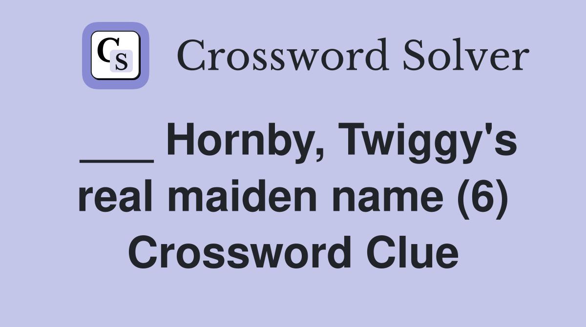 ___ Hornby, Twiggy's real maiden name (6) Crossword Clue