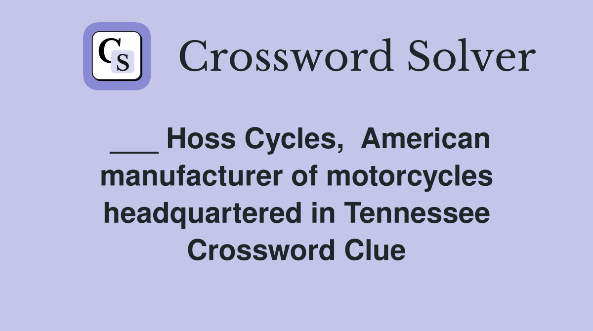 ___ Hoss Cycles,  American manufacturer of motorcycles headquartered in Tennessee Crossword Clue
