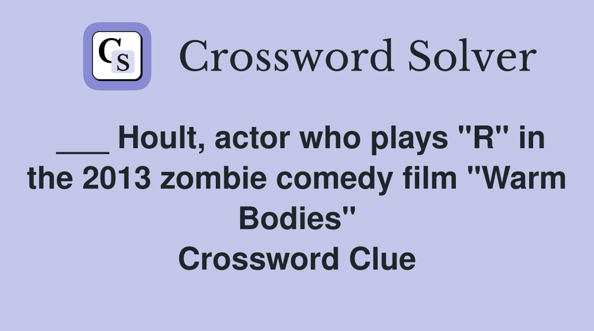 ___ Hoult, actor who plays "R" in the 2013 zombie comedy film "Warm Bodies" Crossword Clue