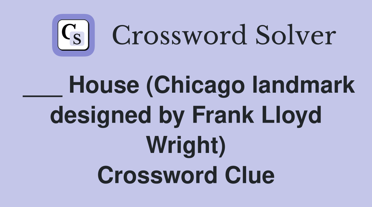 ___ House (Chicago landmark designed by Frank Lloyd Wright) Crossword Clue