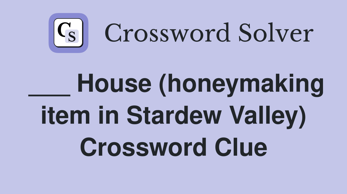 ___ House (honeymaking item in Stardew Valley) Crossword Clue