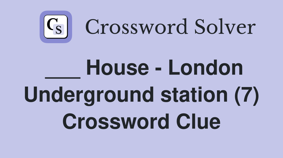 ___ House - London Underground station (7) Crossword Clue