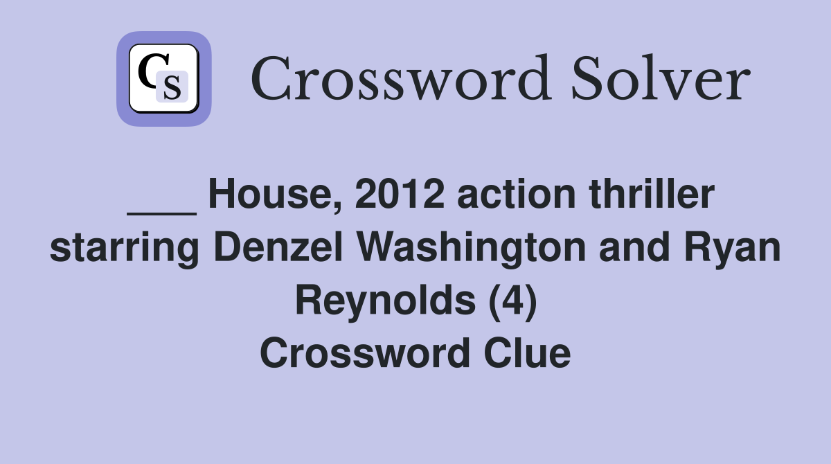 ___ House, 2012 action thriller starring Denzel Washington and Ryan Reynolds (4) Crossword Clue