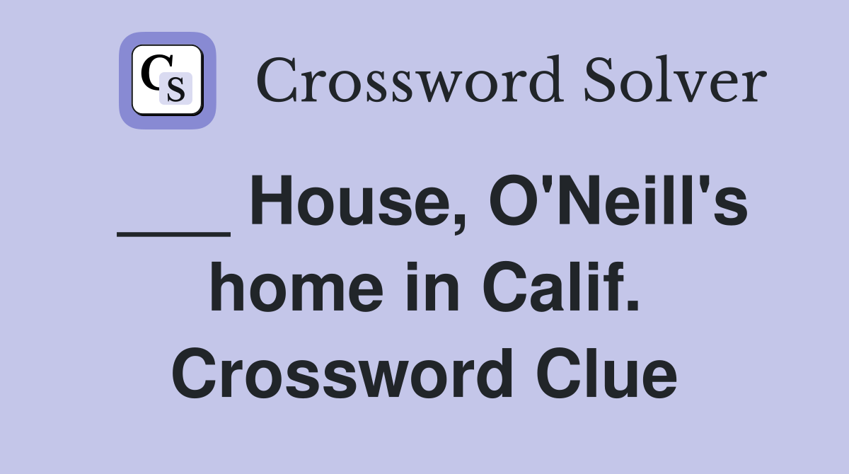 ___ House, O'Neill's home in Calif. Crossword Clue