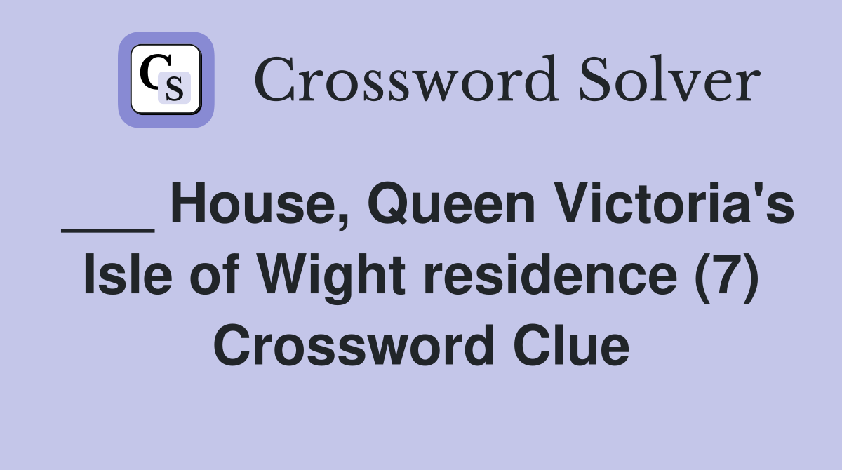 ___ House, Queen Victoria's Isle of Wight residence (7) Crossword Clue