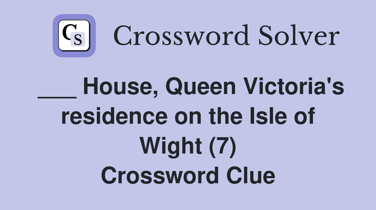 ___ House, Queen Victoria's residence on the Isle of Wight (7) Crossword Clue