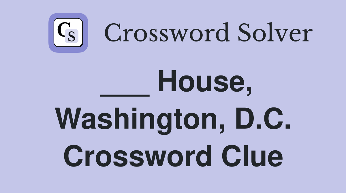 ___ House, Washington, D.C. Crossword Clue
