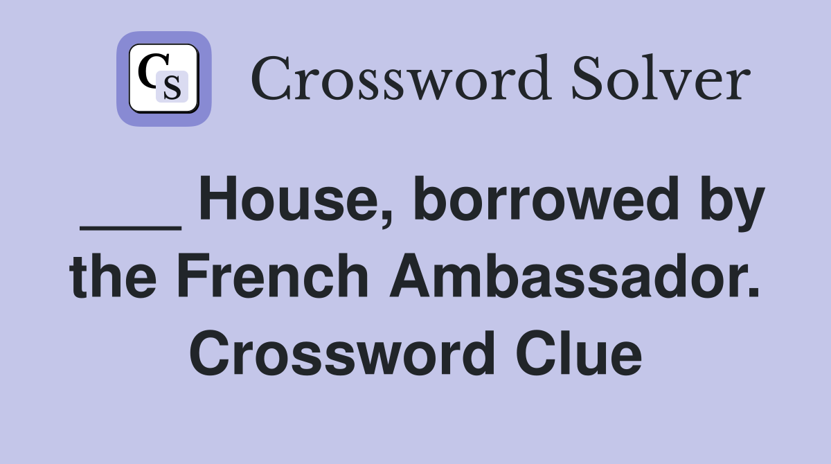 ___ House, borrowed by the French Ambassador. Crossword Clue