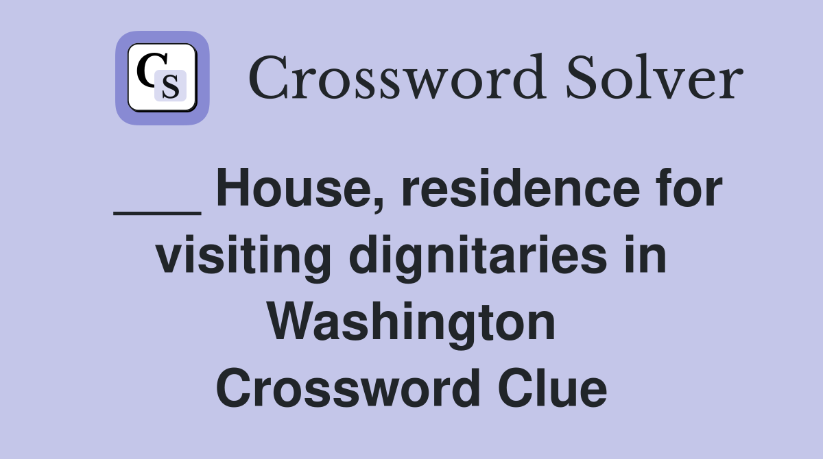 ___ House, residence for visiting dignitaries in Washington Crossword Clue