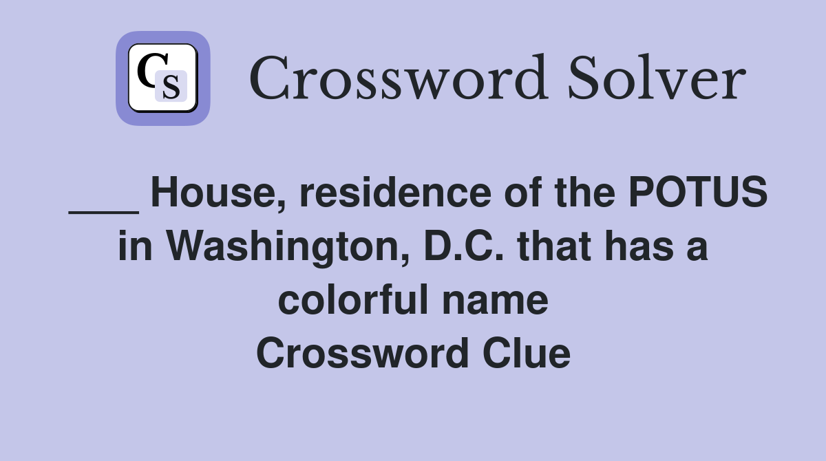 ___ House, residence of the POTUS in Washington, D.C. that has a colorful name Crossword Clue