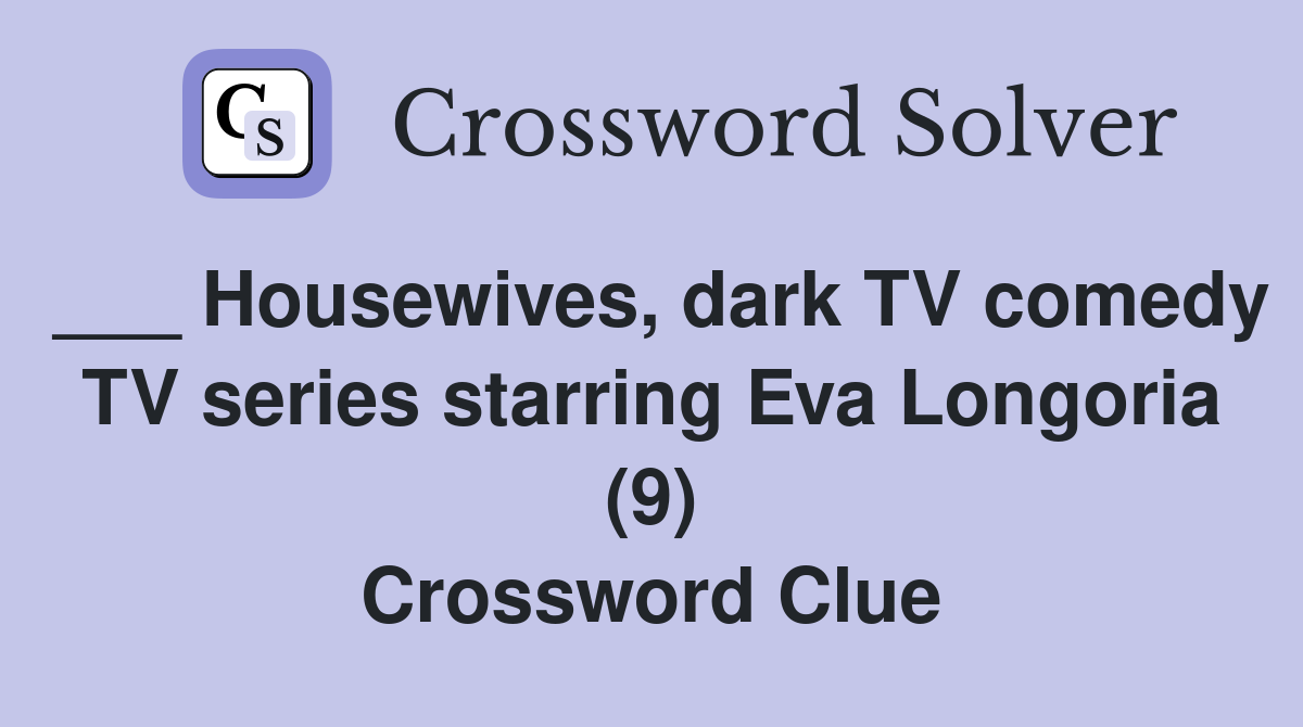 ___ Housewives, dark TV comedy TV series starring Eva Longoria (9) Crossword Clue