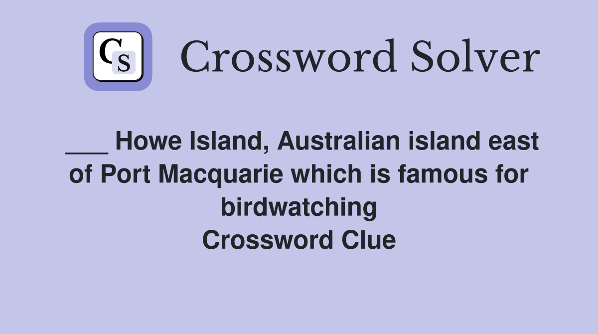 ___ Howe Island, Australian island east of Port Macquarie which is famous for birdwatching Crossword Clue
