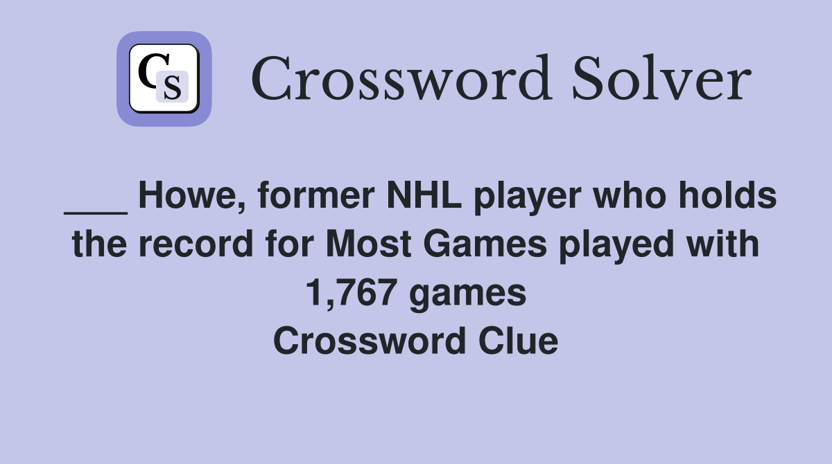 ___ Howe, former NHL player who holds the record for Most Games played with 1,767 games Crossword Clue