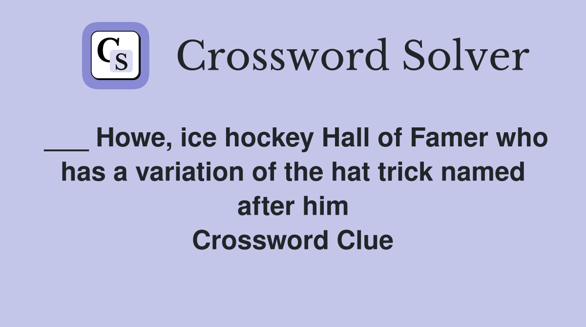 ___ Howe, ice hockey Hall of Famer who has a variation of the hat trick named after him Crossword Clue