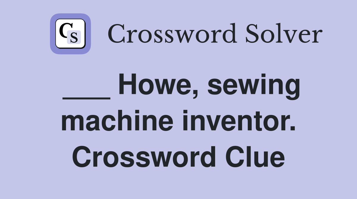 ___ Howe, sewing machine inventor. Crossword Clue