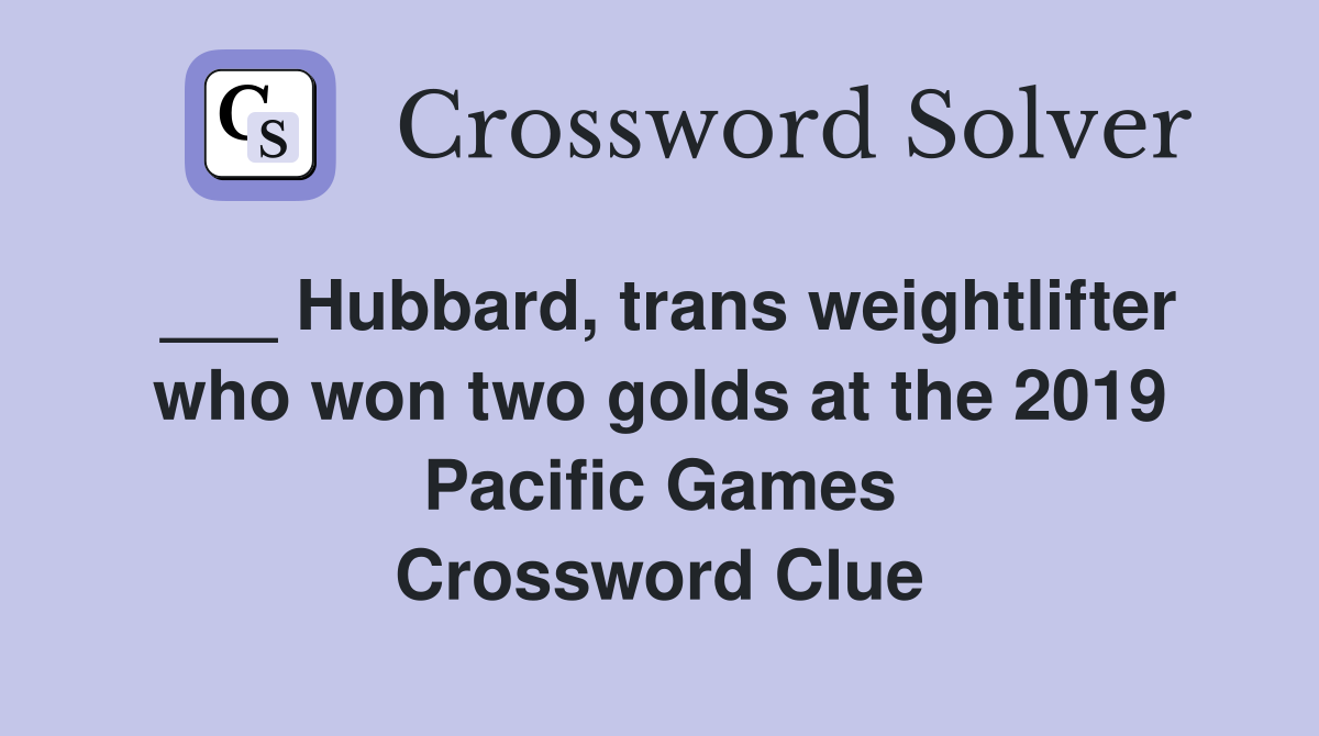 ___ Hubbard, trans weightlifter who won two golds at the 2019 Pacific Games Crossword Clue