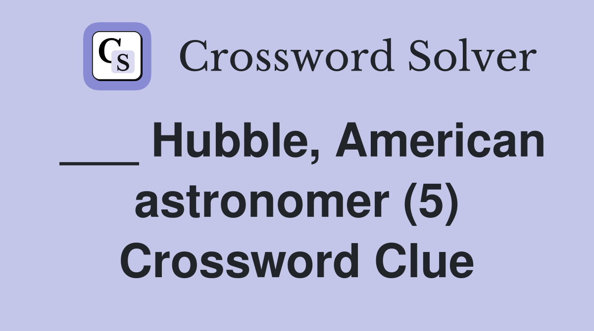 ___ Hubble, American astronomer (5) Crossword Clue