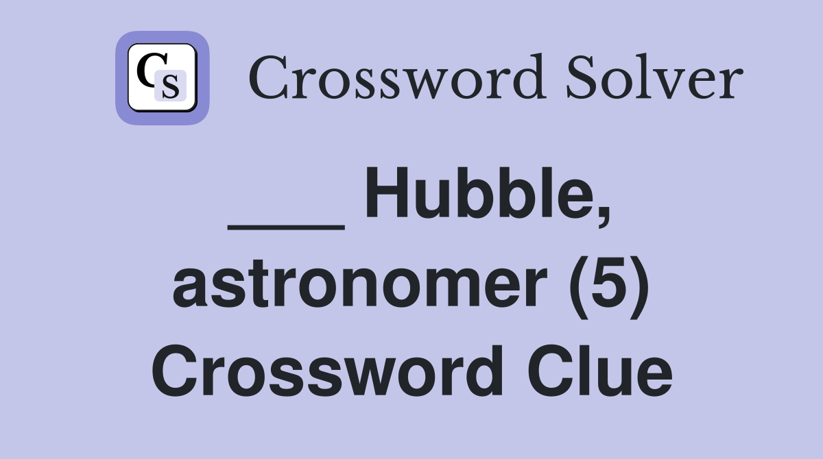 ___ Hubble, astronomer (5) Crossword Clue