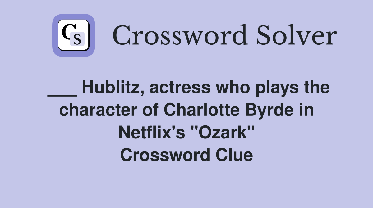 ___ Hublitz, actress who plays the character of Charlotte Byrde in Netflix's "Ozark" Crossword Clue
